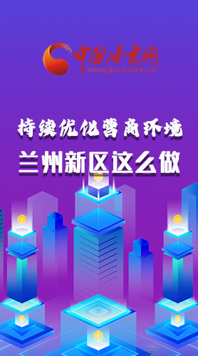 長(zhǎng)圖|持續(xù)優(yōu)化營(yíng)商環(huán)境 蘭州新區(qū)這么做！