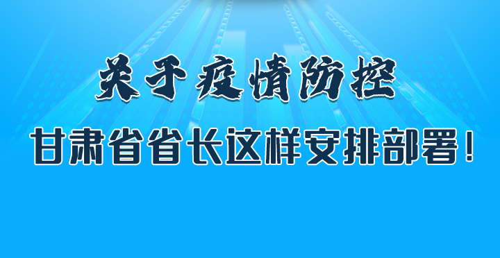 圖解|關(guān)于疫情防控 甘肅省省長這樣安排部署！