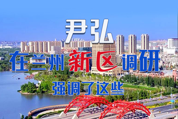 【甘快看·圖解】尹弘書(shū)記在蘭州新區(qū)調(diào)研時(shí)強(qiáng)調(diào)了這些！