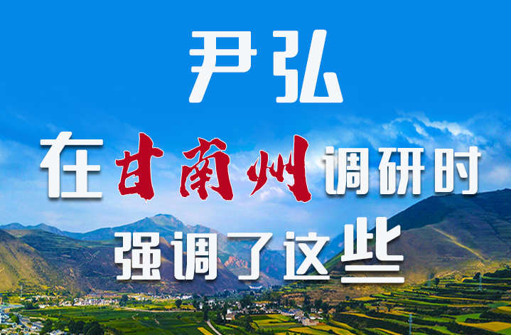 圖解|尹弘書(shū)記在甘南州調(diào)研時(shí)強(qiáng)調(diào)了這些！