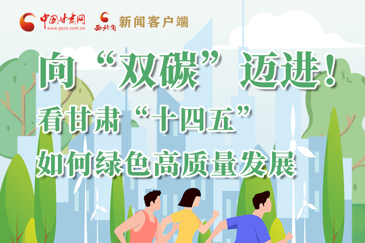 圖解丨向“雙碳”邁進(jìn)！看甘肅“十四五”如何綠色高質(zhì)量發(fā)展