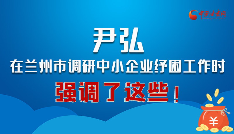 圖解|尹弘在蘭州市調(diào)研中小企業(yè)紓困工作時(shí)強(qiáng)調(diào)了這些！