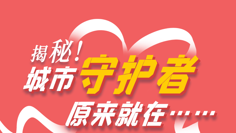 長(zhǎng)圖|揭秘！城市守護(hù)者原來就在……