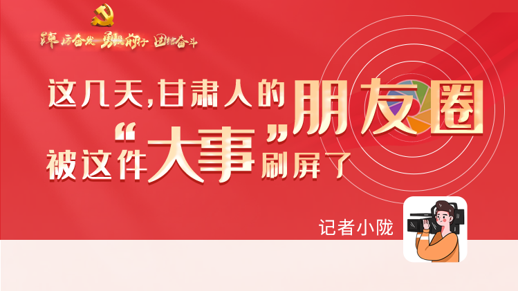 長圖|這幾天，甘肅人的朋友圈被這件大事刷屏了