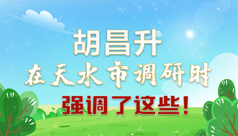 圖解|胡昌升在天水市調(diào)研時(shí)強(qiáng)調(diào)了這些！