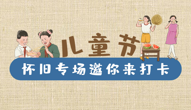 手繪長圖|兒童節(jié)，懷舊專場邀你來打卡！