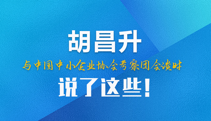 【甘快看】圖解|胡昌升與中國(guó)中小企業(yè)協(xié)會(huì)考察團(tuán)會(huì)談時(shí)說了這些！