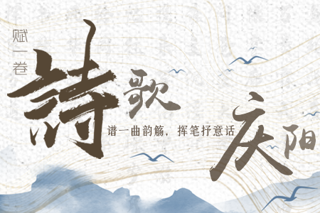 【萬千氣象看甘肅】長(zhǎng)圖|賦一卷詩(shī)歌，譜一曲韻觴，揮筆抒意話慶陽(yáng)