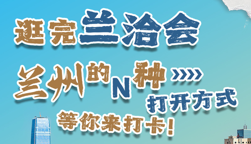 逛完蘭洽會 蘭州的N種打開方式！等你來打卡