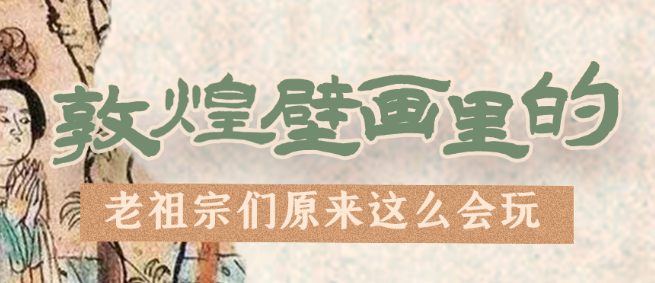 千年石窟 匠心傳承|看，敦煌壁畫里的“老祖宗們”原來這么會玩！