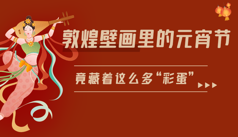 長圖|敦煌壁畫里的元宵節(jié)，竟藏著這么多“彩蛋”