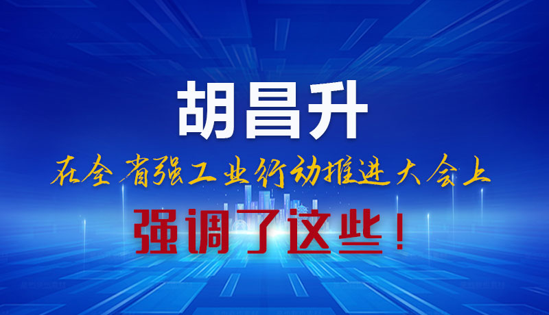 圖解|胡昌升在全省強(qiáng)工業(yè)行動推進(jìn)大會上強(qiáng)調(diào)了這些！