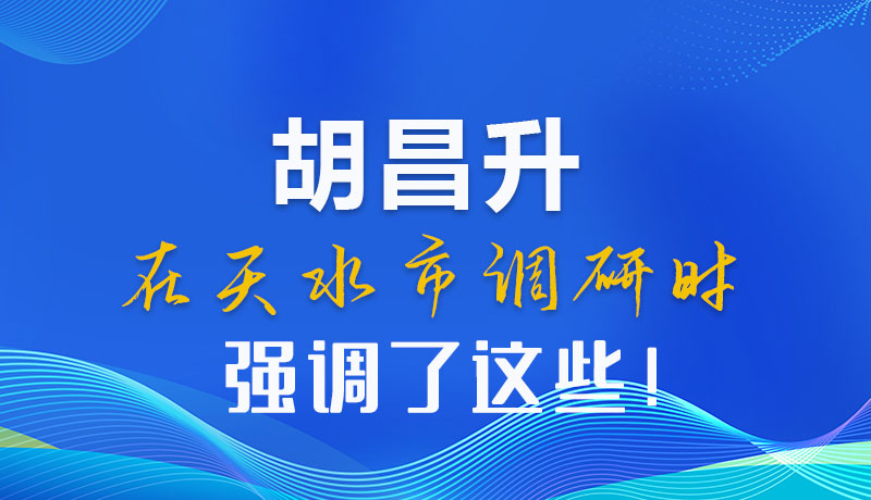 圖解|胡昌升在天水市調(diào)研時(shí)強(qiáng)調(diào)了這些！