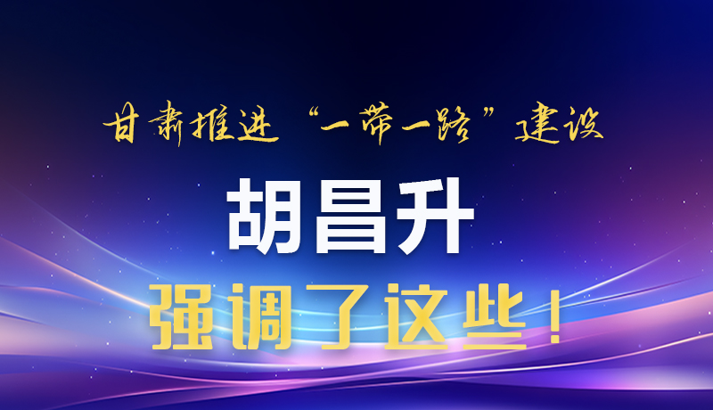 圖解|甘肅推進(jìn)“一帶一路”建設(shè) 胡昌升強(qiáng)調(diào)了這些！