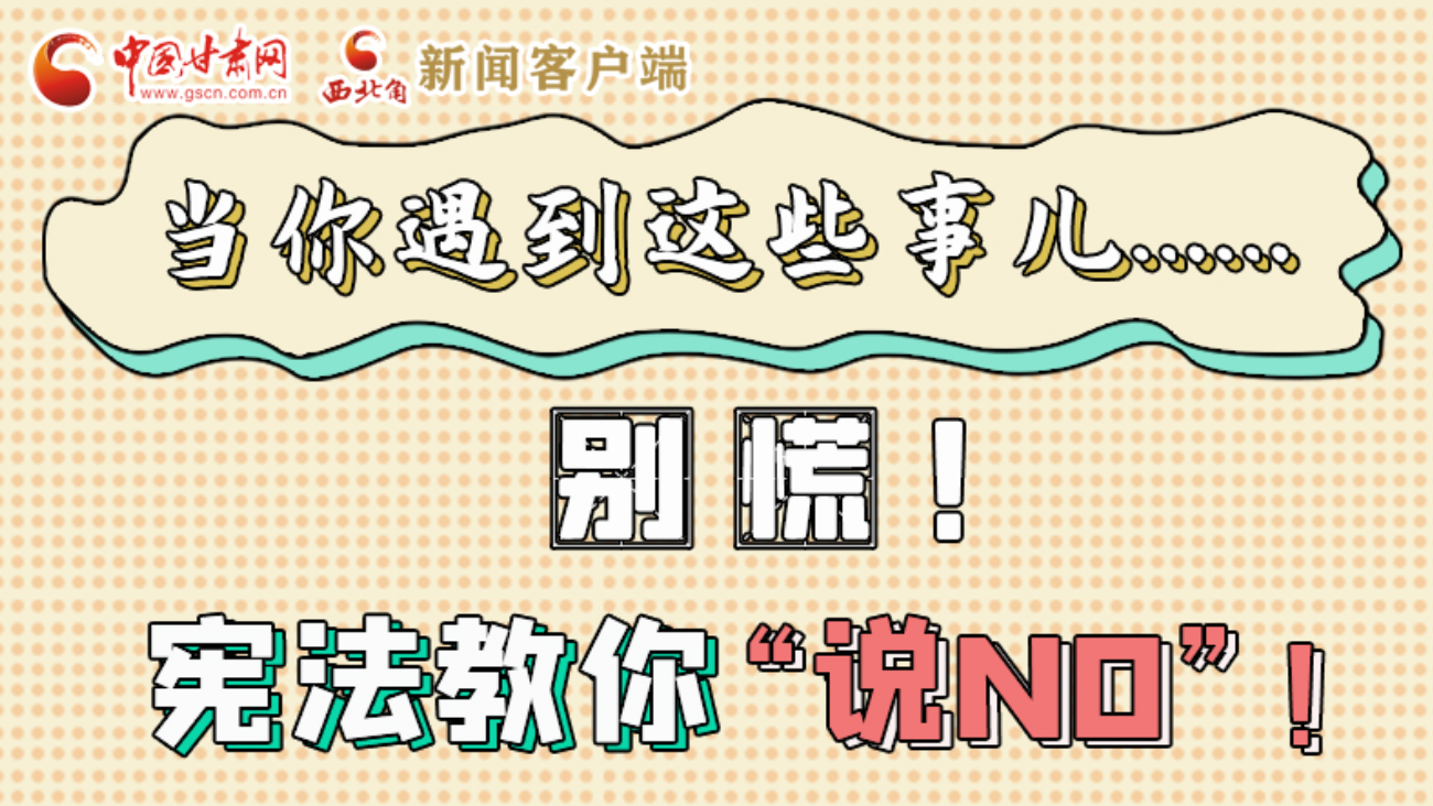 【甘快看】e法耀隴原|當(dāng)你遇到這些事兒……別慌！憲法教你“說NO”！ 