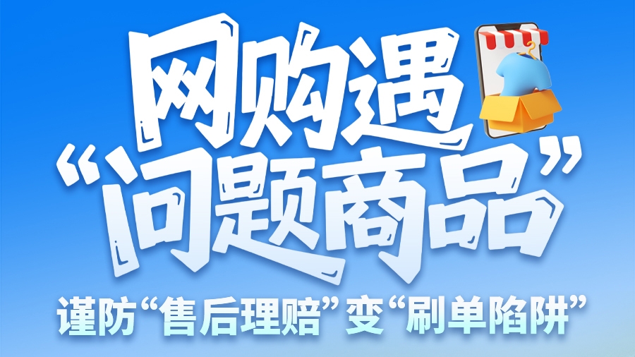 圖解|網(wǎng)購遇“問題商品”？ 謹防“售后理賠”變“刷單陷阱”
