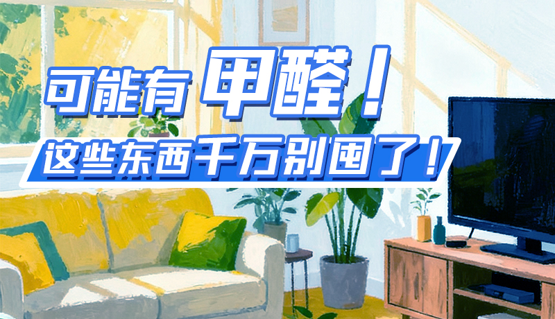 長(zhǎng)圖|可能有甲醛！這些東西千萬(wàn)別囤了！