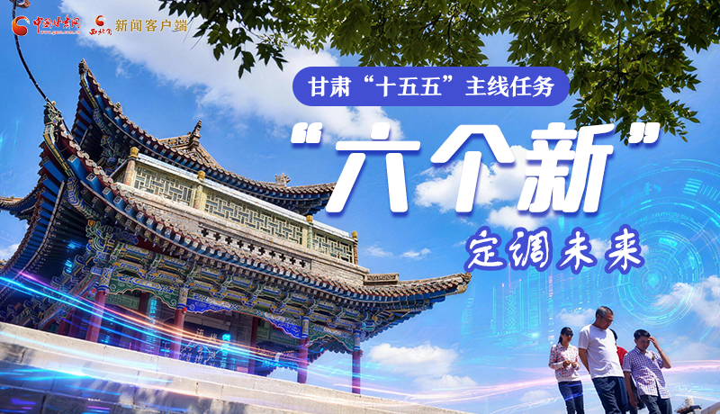 組圖get！甘肅“十五五”主線任務(wù)：“六個(gè)新”定調(diào)未來(lái)