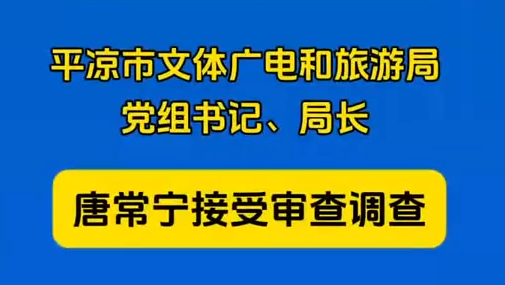 平?jīng)鍪形捏w廣電和旅游局黨組書記、局長(zhǎng)唐常寧接受審查調(diào)查